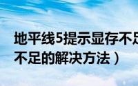 地平线5提示显存不足（玩网络游戏提示显存不足的解决方法）