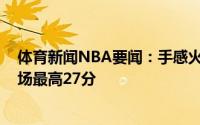 体育新闻NBA要闻：手感火热小德拉季奇13投11中砍下全场最高27分