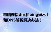 电脑连接dns和ping通不上（电脑不能上网但是可以Ping通和DNS解析解决办法）