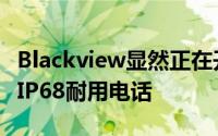 Blackview显然正在开发一款价格低廉的新型IP68耐用电话