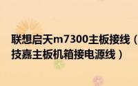 联想启天m7300主板接线（联想启天M7300台式机怎么换技嘉主板机箱接电源线）