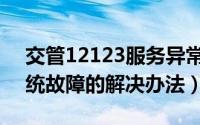 交管12123服务异常怎么办（交管12123系统故障的解决办法）