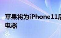 苹果将为iPhone11后继型号单独出售20瓦充电器