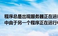 程序总是出现服务器正在运行中（开机出现服务器正在运行中由于另一个程序正在运行中怎么办）