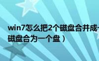 win7怎么把2个磁盘合并成一个磁盘（如何磁盘合并把两个磁盘合为一个盘）