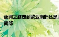 丝绸之路走到欧亚南部还是北部 丝绸之路连接欧亚北部还是南部