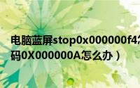 电脑蓝屏stop0x000000f4怎么解决（电脑开机蓝屏显示代码0X000000A怎么办）