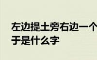 左边提土旁右边一个于是什么字 提土旁一个于是什么字