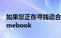 如果您正在寻找适合学校或大学的出色Chromebook