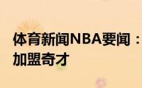 体育新闻NBA要闻：名记斯潘塞-丁威迪接近加盟奇才