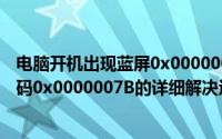 电脑开机出现蓝屏0x0000007b错误（电脑开机蓝屏错误代码0x0000007B的详细解决过程）