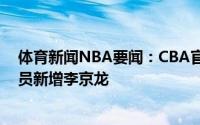 体育新闻NBA要闻：CBA官方更新自由球员名单共10名球员新增李京龙