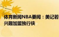 体育新闻NBA要闻：美记若德拉季奇被猛龙买断他显然会有兴趣加盟独行侠