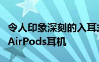 令人印象深刻的入耳式设计展示了其受欢迎的AirPods耳机