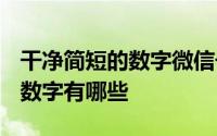 干净简短的数字微信号 2020年独特的微信号数字有哪些