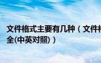 文件格式主要有几种（文件格式有哪些,常见文件格式种类大全(中英对照)）