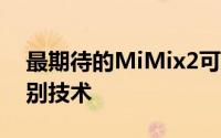 最期待的MiMix2可能配备了新的3D面部识别技术