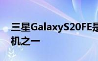 三星GalaxyS20FE是今年推出的最多产的手机之一