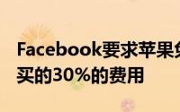 Facebook要求苹果免除在线活动的应用内购买的30%的费用