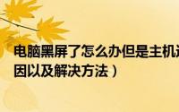 电脑黑屏了怎么办但是主机还开着（电脑黑屏开不了机的原因以及解决方法）