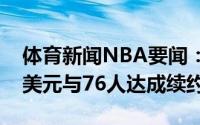 体育新闻NBA要闻：科尔克马兹3年1500万美元与76人达成续约协议