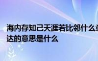 海内存知己天涯若比邻什么意思呀 海内存知己天涯若比邻表达的意思是什么