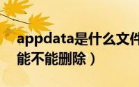 appdata是什么文件夹（C盘Appdata文件能不能删除）