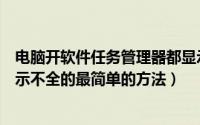 电脑开软件任务管理器都显示不全（解决电脑任务管理器显示不全的最简单的方法）