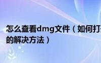 怎么查看dmg文件（如何打开dmg文件,dmg文件怎么打开的解决方法）