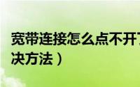 宽带连接怎么点不开了（宽带连接打不开的解决方法）