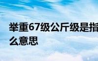 举重67级公斤级是指什么 举重67公斤级是什么意思