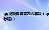 qq视频没声音怎么解决（qq视频没声音解决方法大全(图文教程)）