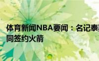 体育新闻NBA要闻：名记泰斯同意以一份4年3600万美元合同签约火箭