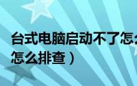 台式电脑启动不了怎么办（电脑启动失败需要怎么排查）