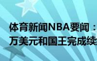 体育新闻NBA要闻：名记哈克利斯以2年900万美元和国王完成续约