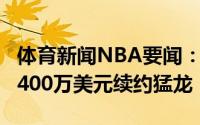 体育新闻NBA要闻：名记小加里-特伦特3年5400万美元续约猛龙