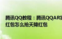 腾讯QQ教程：腾讯QQAR实景红包哪个位置有QQAR实景红包怎么抢天降红包