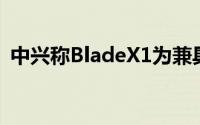 中兴称BladeX1为兼具顶级功能和超快速度