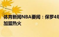 体育新闻NBA要闻：保罗4年1.2亿续约太阳；洛瑞先签后换加盟热火