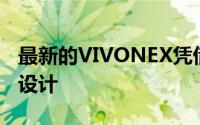 最新的VIVONEX凭借其令人难以置信的圆滑设计