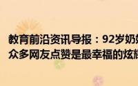 教育前沿资讯导报：92岁奶奶骑三轮带30岁孙子兜风视频被众多网友点赞是最幸福的炫耀