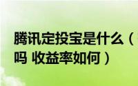 腾讯定投宝是什么（有风险吗  定投宝利息高吗 收益率如何）