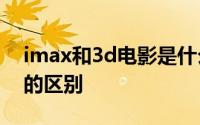 imax和3d电影是什么意思 IMAX和3D电影的区别