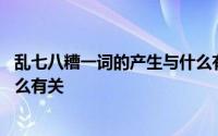 乱七八糟一词的产生与什么有关系 乱七八糟一词的产生与什么有关