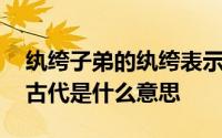 纨绔子弟的纨绔表示什么 纨绔子弟的纨绔在古代是什么意思