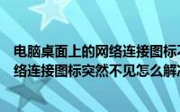 电脑桌面上的网络连接图标不见了怎么办（电脑桌面上的网络连接图标突然不见怎么解决）