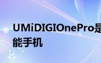 UMiDIGIOnePro是一款美观价格合理的智能手机