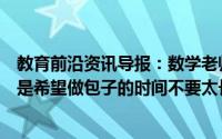 教育前沿资讯导报：数学老师做包子体育老师送外卖校长还是希望做包子的时间不要太长让学生早点平安回来