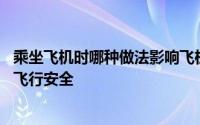 乘坐飞机时哪种做法影响飞机起飞 乘坐飞机时哪种做法影响飞行安全