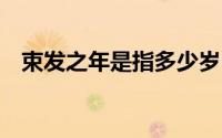 束发之年是指多少岁 束发之年是指多少岁